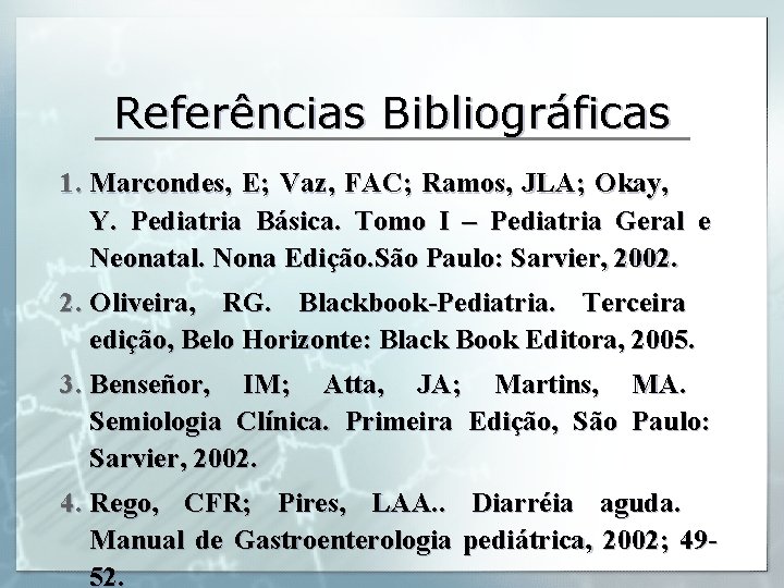 Referências Bibliográficas 1. Marcondes, E; Vaz, FAC; Ramos, JLA; Okay, Y. Pediatria Básica. Tomo