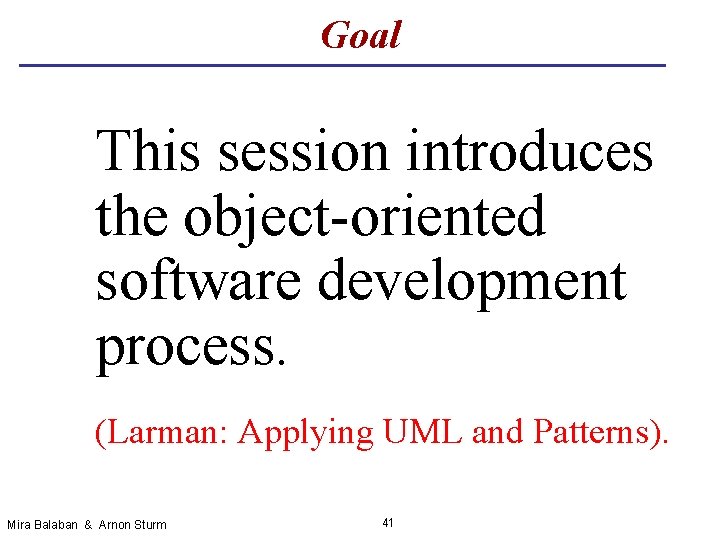 Goal This session introduces the object-oriented software development process. (Larman: Applying UML and Patterns).