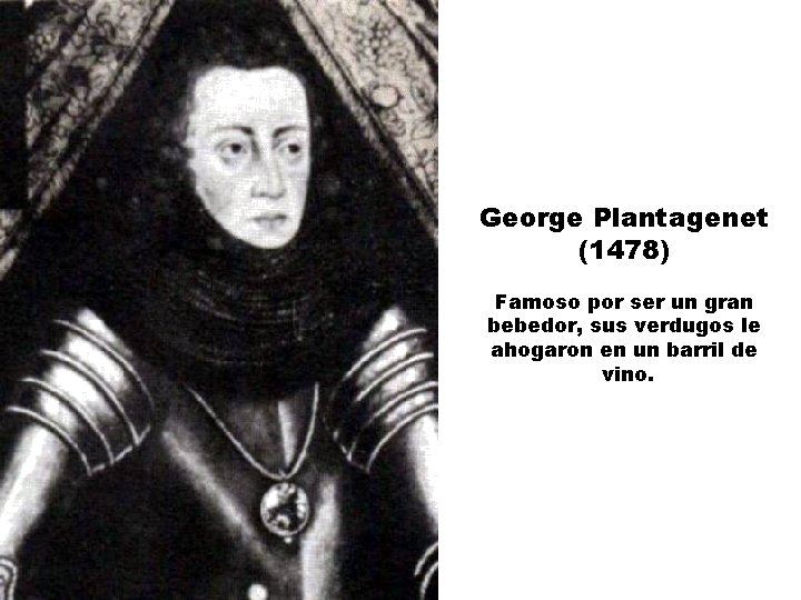 George Plantagenet (1478) Famoso por ser un gran bebedor, sus verdugos le ahogaron en