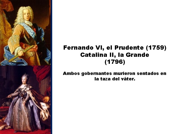 Fernando VI, el Prudente (1759) Catalina II, la Grande (1796) Ambos gobernantes murieron sentados
