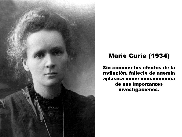 Marie Curie (1934) Sin conocer los efectos de la radiación, falleció de anemia aplásica