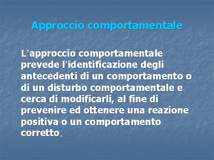 Approccio comportamentale L’approccio comportamentale prevede l’identificazione degli antecedenti di un comportamento o di un