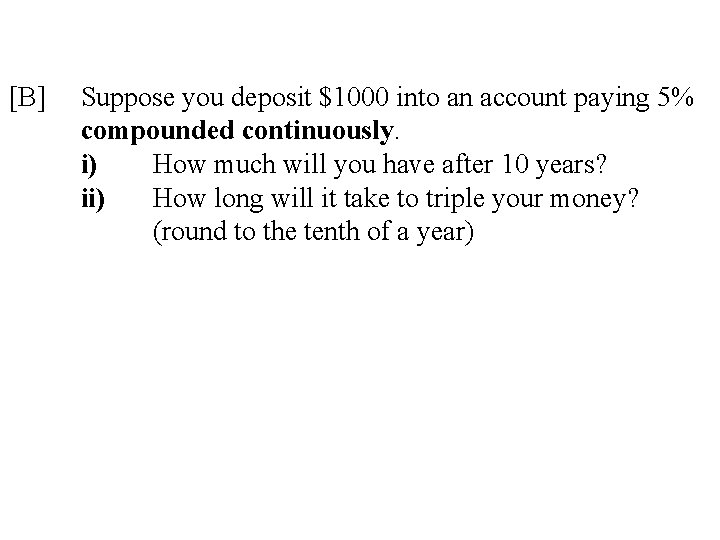 [B] Suppose you deposit $1000 into an account paying 5% compounded continuously. i) How