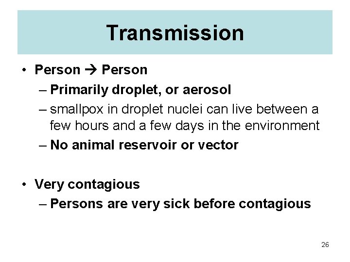 Transmission • Person – Primarily droplet, or aerosol – smallpox in droplet nuclei can