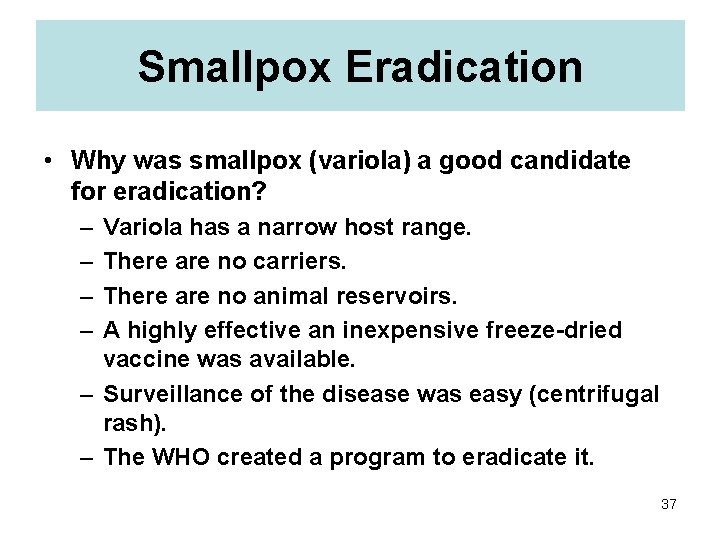 Smallpox Eradication • Why was smallpox (variola) a good candidate for eradication? – –