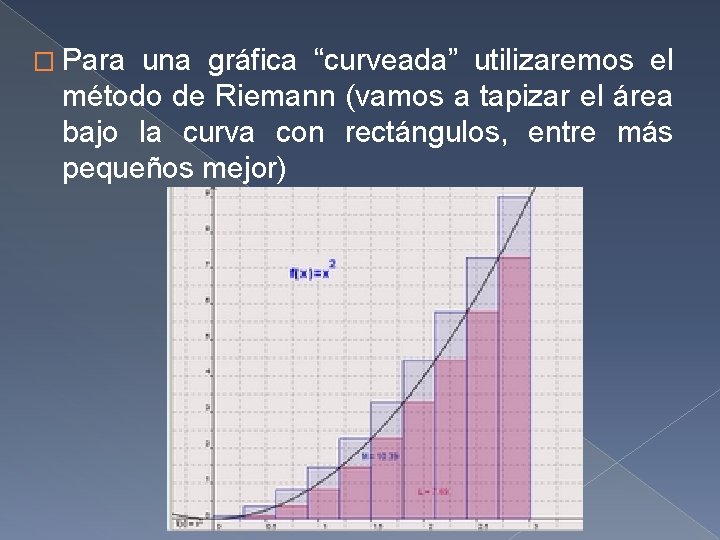 � Para una gráfica “curveada” utilizaremos el método de Riemann (vamos a tapizar el