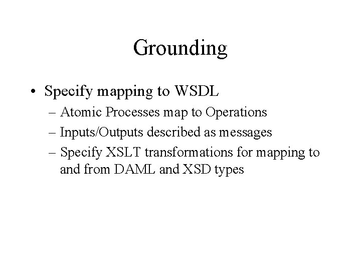 Grounding • Specify mapping to WSDL – Atomic Processes map to Operations – Inputs/Outputs