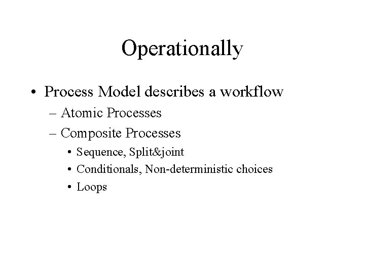 Operationally • Process Model describes a workflow – Atomic Processes – Composite Processes •