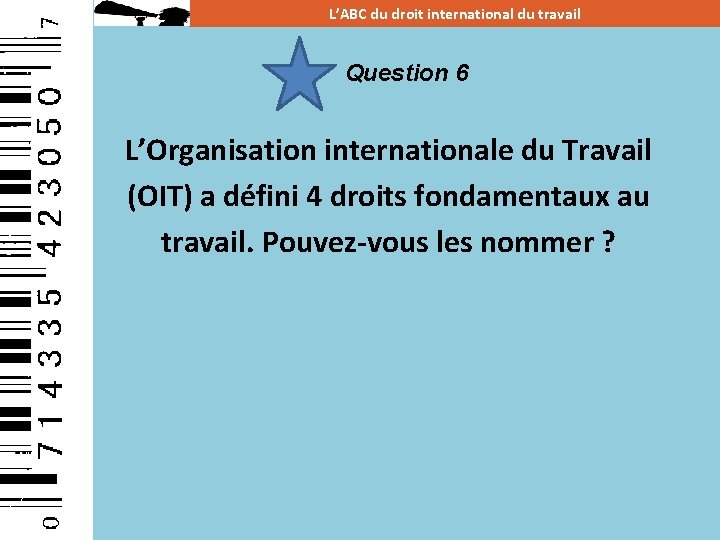L’ABC du droit international du travail Question 6 L’Organisation internationale du Travail (OIT) a