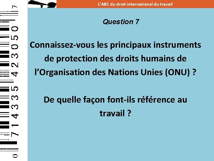 L’ABC du droit international du travail Question 7 Connaissez-vous les principaux instruments de protection