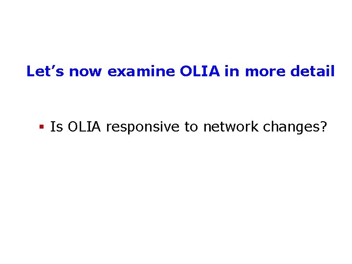 Let’s now examine OLIA in more detail § Is OLIA responsive to network changes?