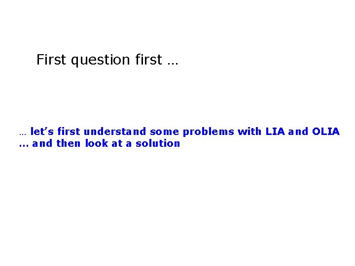 First question first … … let’s first understand some problems with LIA and OLIA