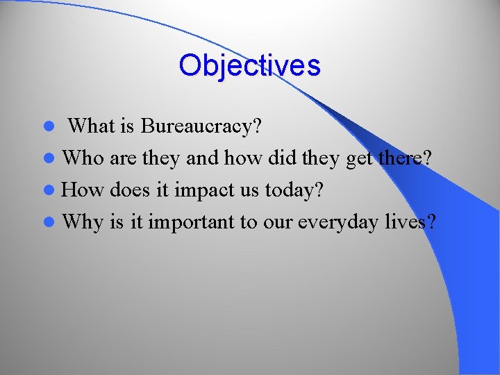 Objectives What is Bureaucracy? l Who are they and how did they get there?