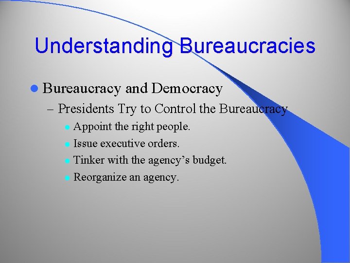 Understanding Bureaucracies l Bureaucracy and Democracy – Presidents Try to Control the Bureaucracy Appoint