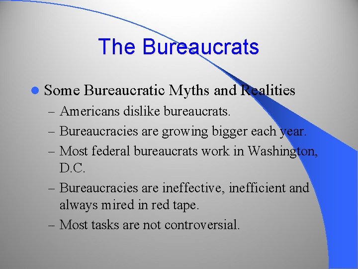 The Bureaucrats l Some Bureaucratic Myths and Realities – Americans dislike bureaucrats. – Bureaucracies