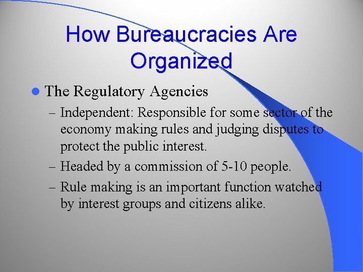 How Bureaucracies Are Organized l The Regulatory Agencies – Independent: Responsible for some sector