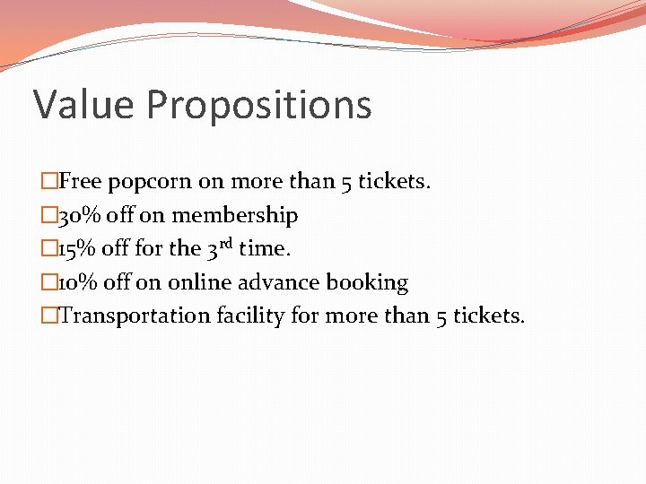 Value Propositions �Free popcorn on more than 5 tickets. � 30% off on membership Value Propositions �Free popcorn on more than 5 tickets. � 30% off on membership