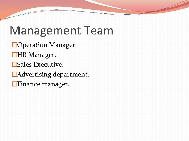 Management Team �Operation Manager. �HR Manager. �Sales Executive. �Advertising department. �Finance manager.  Management Team �Operation Manager. �HR Manager. �Sales Executive. �Advertising department. �Finance manager.