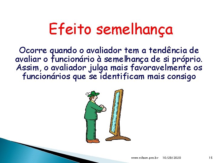 Efeito semelhança Ocorre quando o avaliador tem a tendência de avaliar o funcionário à