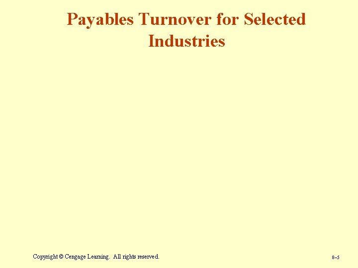 Payables Turnover for Selected Industries Copyright © Cengage Learning. All rights reserved. 8– 5