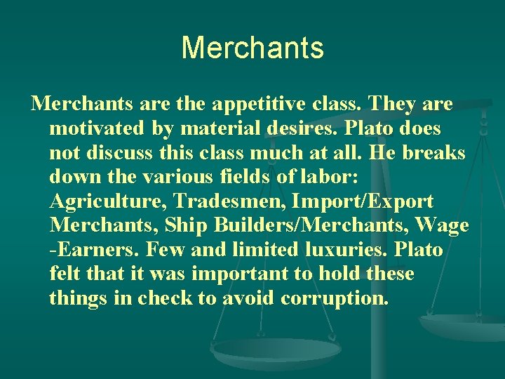 Merchants are the appetitive class. They are motivated by material desires. Plato does not