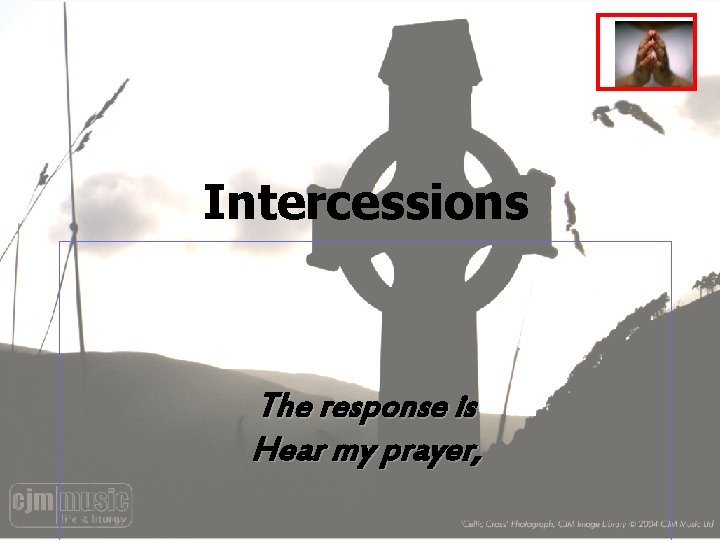 Intercessions The response is Hear my prayer, 