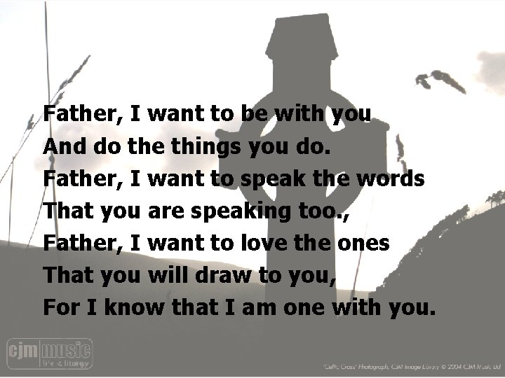 Father, I want to be with you And do the things you do. Father,