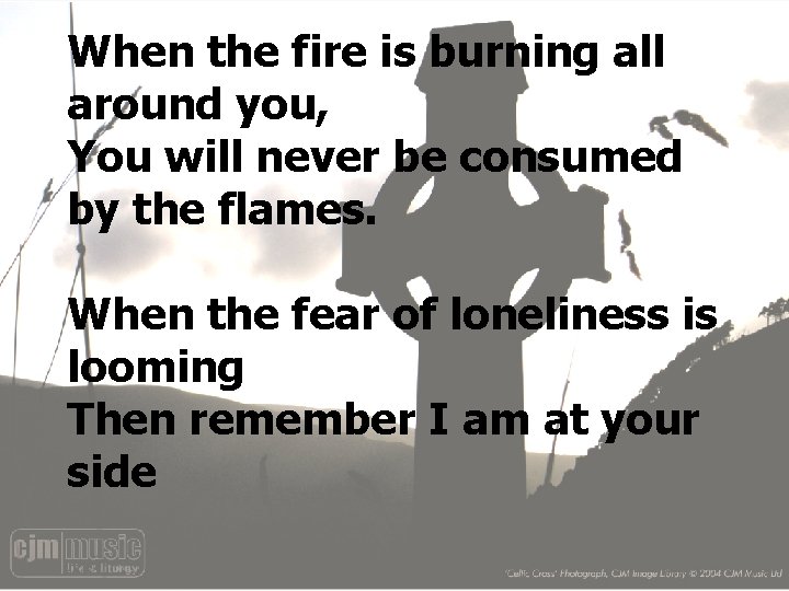 When the fire is burning all around you, You will never be consumed by