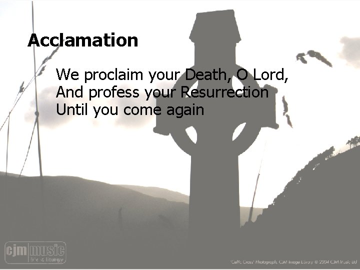 Acclamation We proclaim your Death, O Lord, And profess your Resurrection Until you come