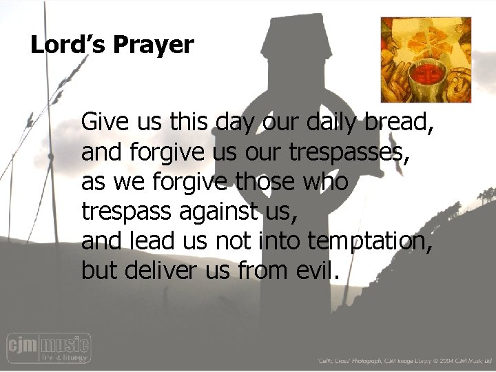 Lord’s Prayer Give us this day our daily bread, and forgive us our trespasses,