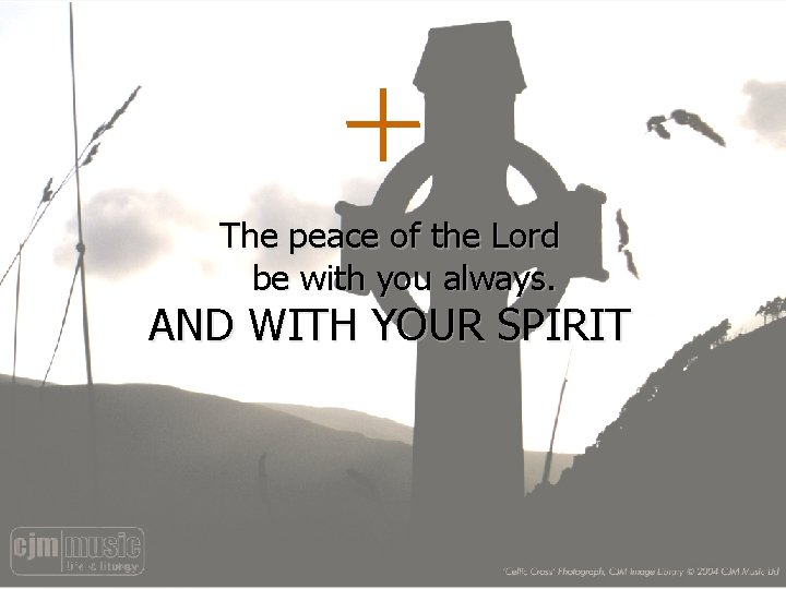 The peace of the Lord be with you always. AND WITH YOUR SPIRIT 