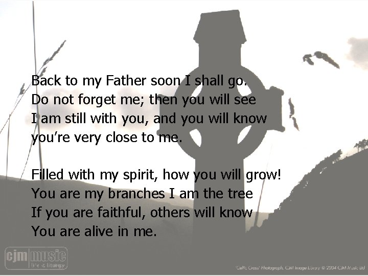 Back to my Father soon I shall go. Do not forget me; then you