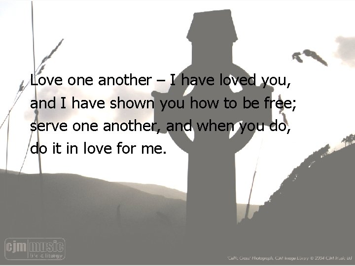 Love one another – I have loved you, and I have shown you how