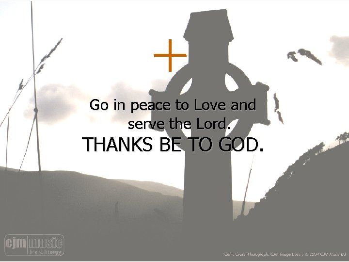 Go in peace to Love and serve the Lord. THANKS BE TO GOD. 