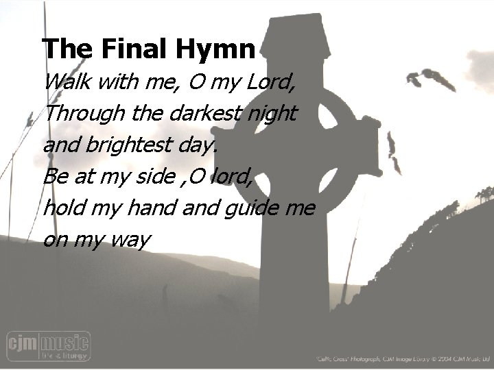 The Final Hymn Walk with me, O my Lord, Through the darkest night and