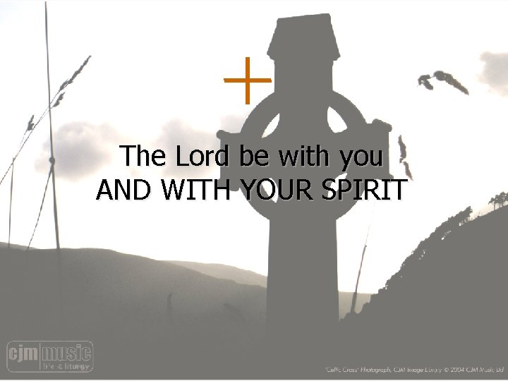 The Lord be with you AND WITH YOUR SPIRIT 