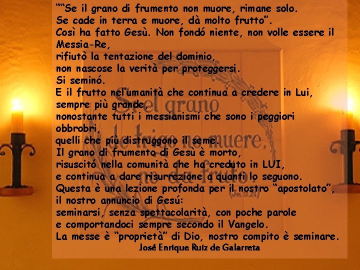 ““Se il grano di frumento non muore, rimane solo. Se cade in terra e