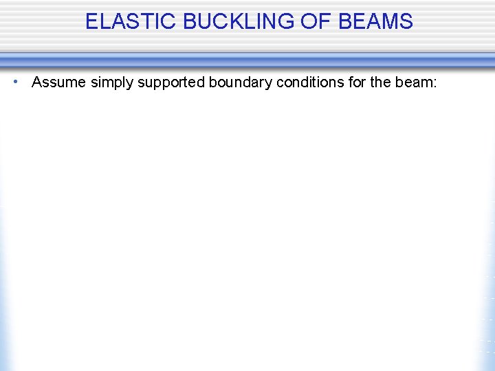 ELASTIC BUCKLING OF BEAMS • Assume simply supported boundary conditions for the beam: 