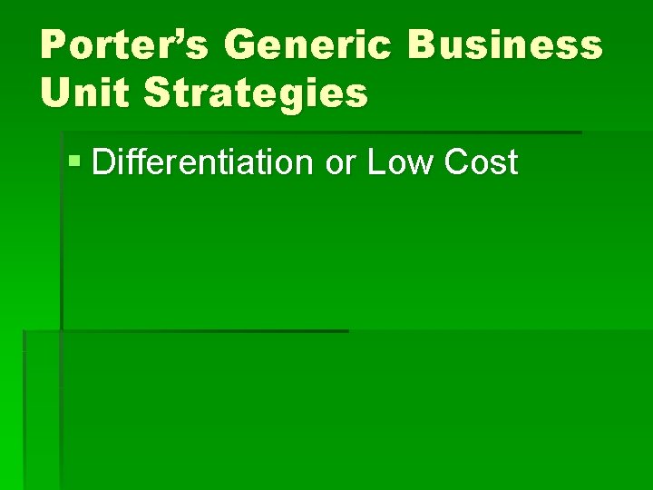 Porter’s Generic Business Unit Strategies § Differentiation or Low Cost 