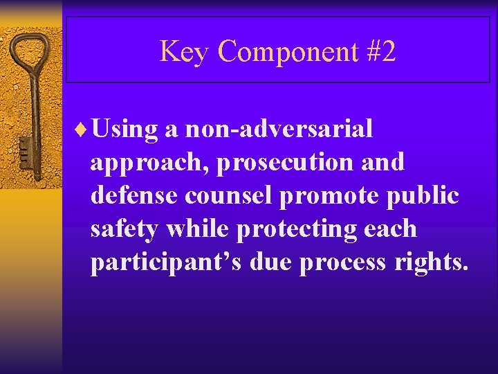 Key Component #2 ¨Using a non-adversarial approach, prosecution and defense counsel promote public safety