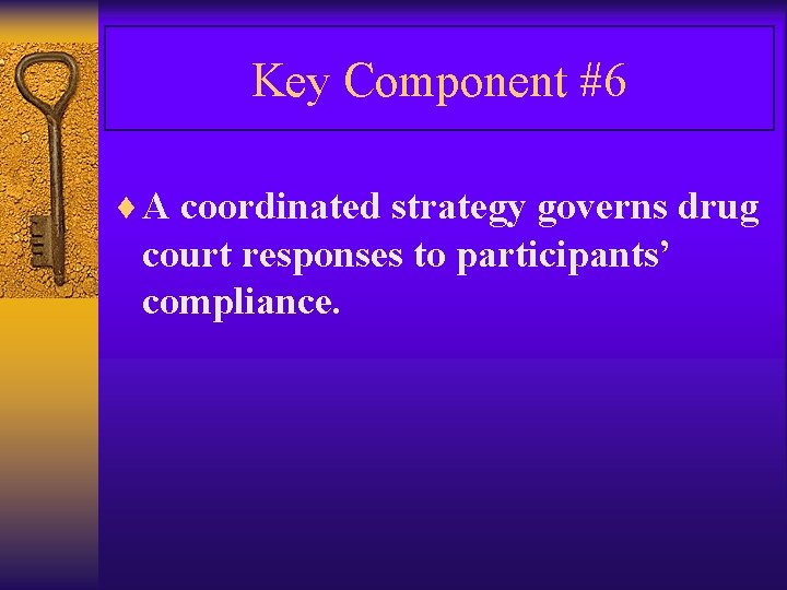 Key Component #6 ¨ A coordinated strategy governs drug court responses to participants’ compliance.