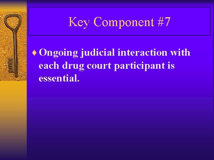 Key Component #7 ¨ Ongoing judicial interaction with each drug court participant is essential.
