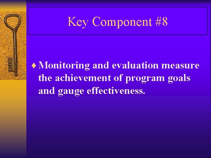Key Component #8 ¨ Monitoring and evaluation measure the achievement of program goals and