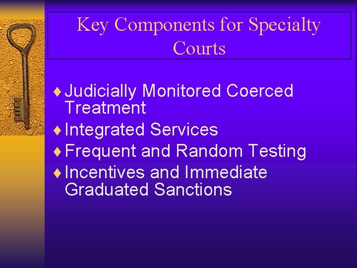 Key Components for Specialty Courts ¨ Judicially Monitored Coerced Treatment ¨ Integrated Services ¨