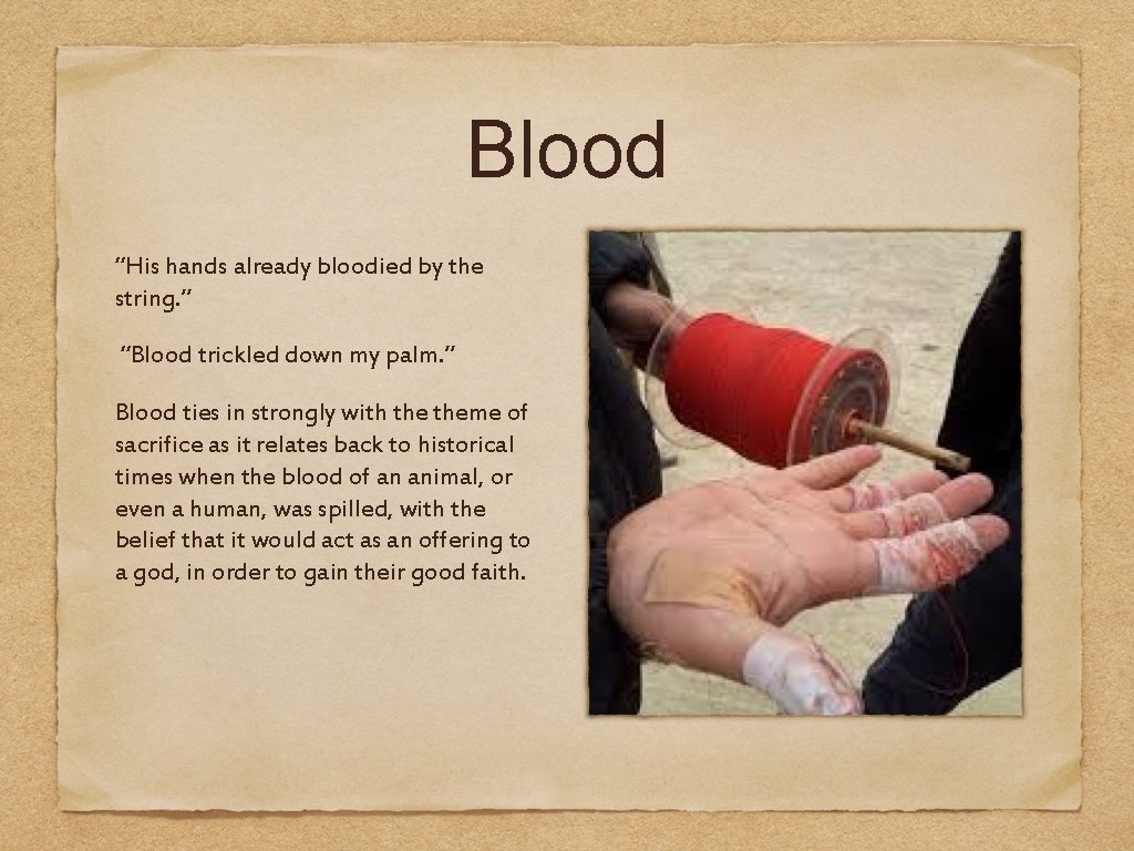 Blood “His hands already bloodied by the string. ” “Blood trickled down my palm.