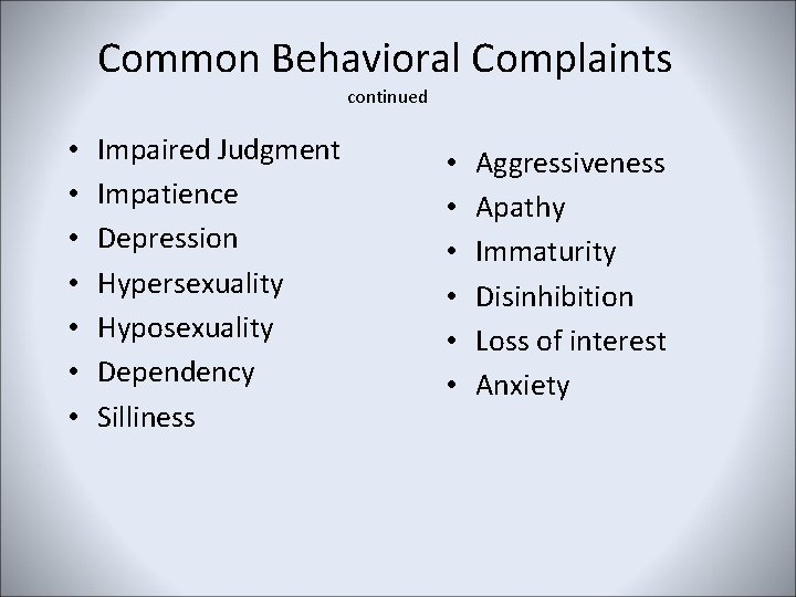 Common Behavioral Complaints continued • • Impaired Judgment Impatience Depression Hypersexuality Hyposexuality Dependency Silliness