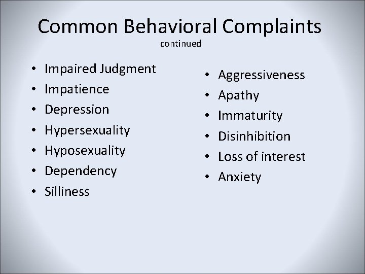 Common Behavioral Complaints continued • • Impaired Judgment Impatience Depression Hypersexuality Hyposexuality Dependency Silliness