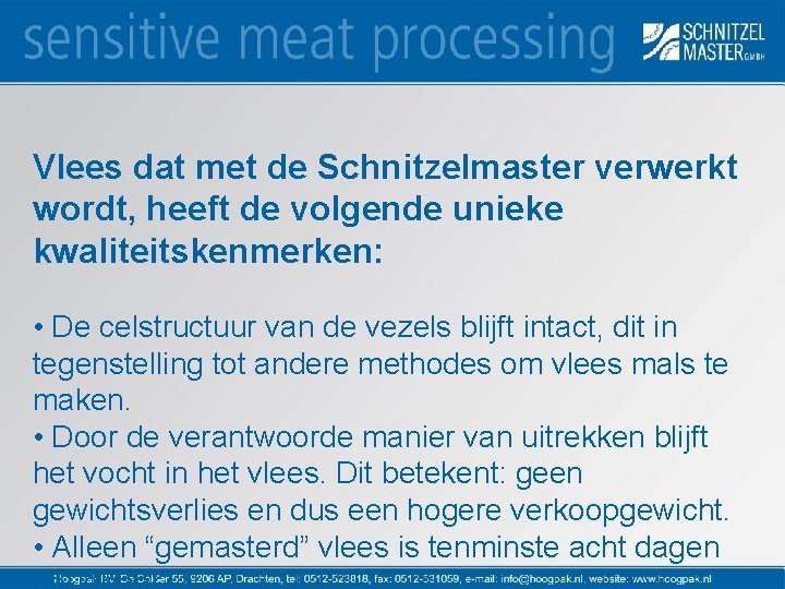 Vlees dat met de Schnitzelmaster verwerkt wordt, heeft de volgende unieke kwaliteitskenmerken: • De