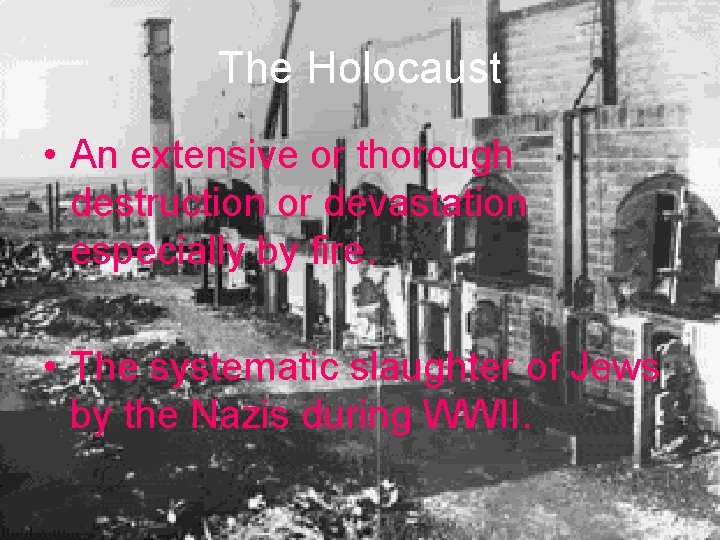 The Holocaust • An extensive or thorough destruction or devastation especially by fire. •