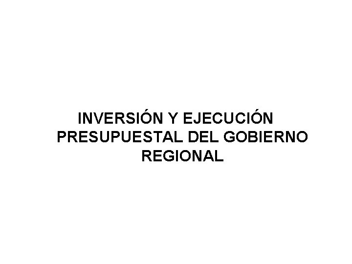 INVERSIÓN Y EJECUCIÓN PRESUPUESTAL DEL GOBIERNO REGIONAL 